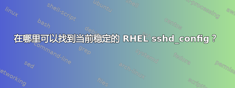 在哪里可以找到当前稳定的 RHEL sshd_config？