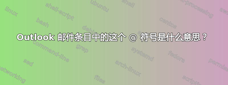 Outlook 邮件条目中的这个 @ 符号是什么意思？