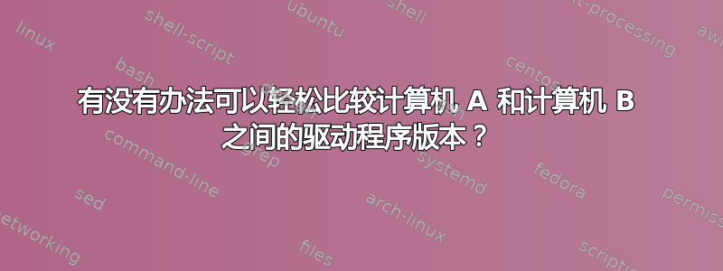 有没有办法可以轻松比较计算机 A 和计算机 B 之间的驱动程序版本？