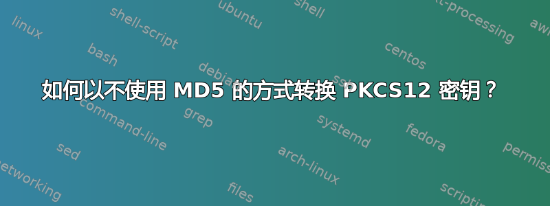 如何以不使用 MD5 的方式转换 PKCS12 密钥？