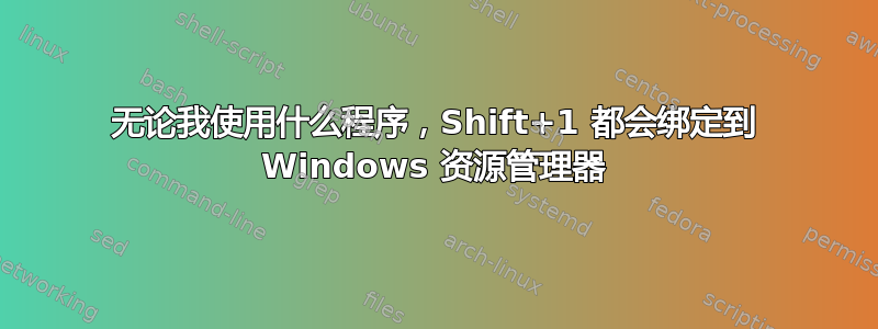 无论我使用什么程序，Shift+1 都会绑定到 Windows 资源管理器