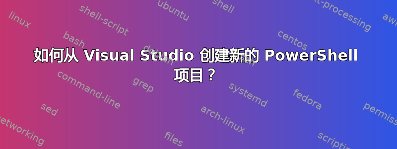 如何从 Visual Studio 创建新的 PowerShell 项目？