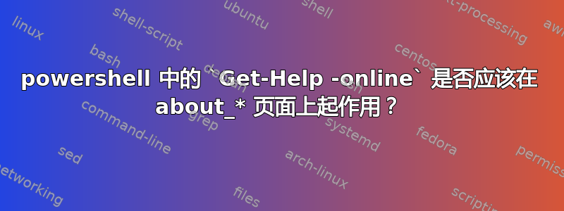 powershell 中的 `Get-Help -online` 是否应该在 about_* 页面上起作用？