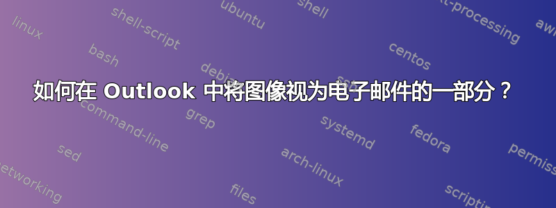 如何在 Outlook 中将图像视为电子邮件的一部分？