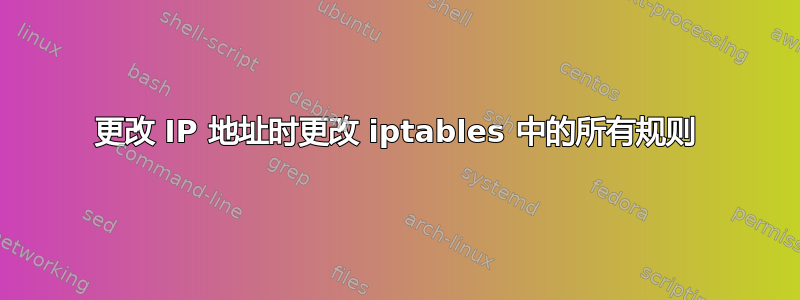 更改 IP 地址时更改 iptables 中的所有规则