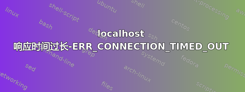 localhost 响应时间过长-ERR_CONNECTION_TIMED_OUT