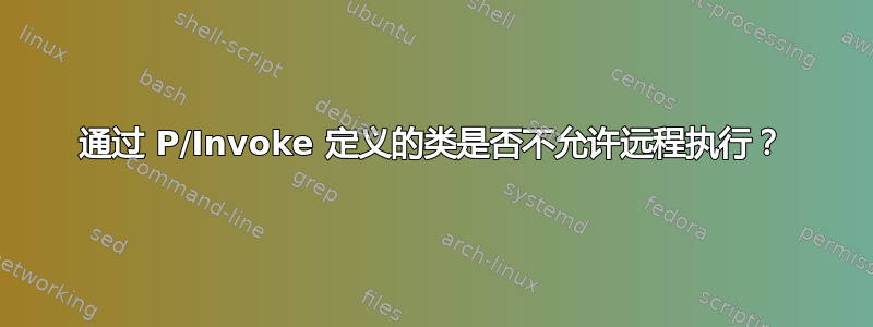 通过 P/Invoke 定义的类是否不允许远程执行？