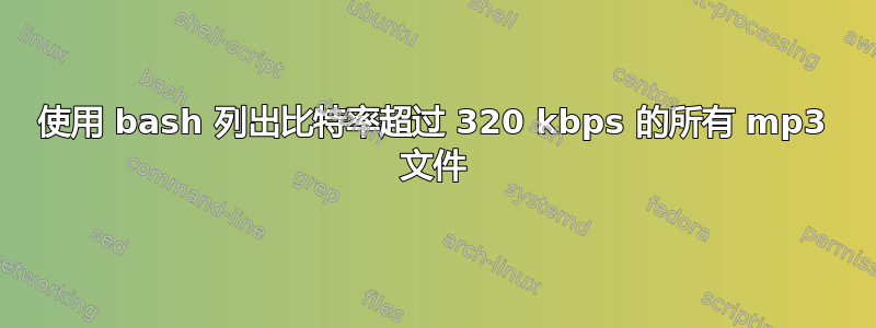 使用 bash 列出比特率超过 320 kbps 的所有 mp3 文件