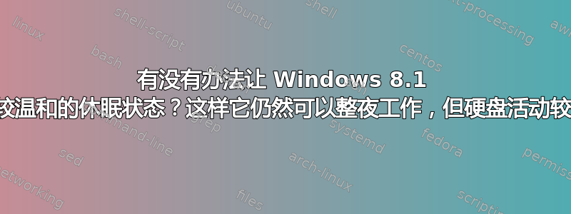 有没有办法让 Windows 8.1 进入较温和的休眠状态？这样它仍然可以整夜工作，但硬盘活动较少？