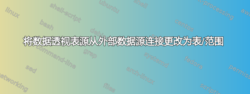 将数据透视表源从外部数据源连接更改为表/范围