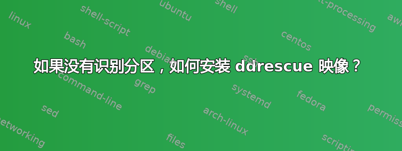 如果没有识别分区，如何安装 ddrescue 映像？