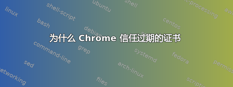 为什么 Chrome 信任过期的证书