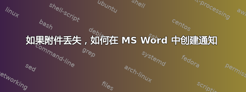 如果附件丢失，如何在 MS Word 中创建通知