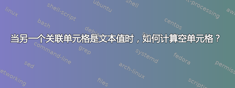 当另一个关联单元格是文本值时，如何计算空单元格？