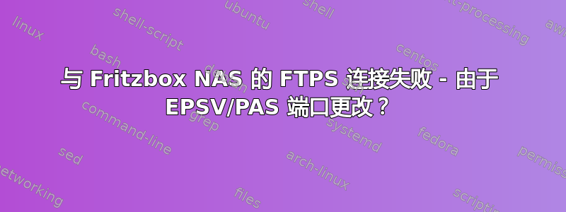 与 Fritzbox NAS 的 FTPS 连接失败 - 由于 EPSV/PAS 端口更改？