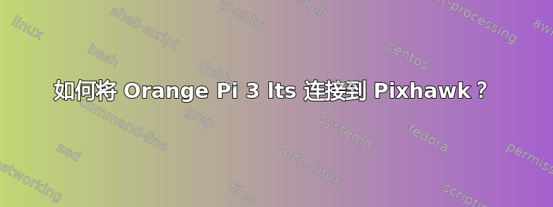 如何将 Orange Pi 3 lts 连接到 Pixhawk？