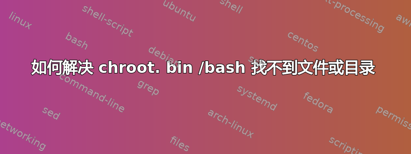 如何解决 chroot. bin /bash 找不到文件或目录