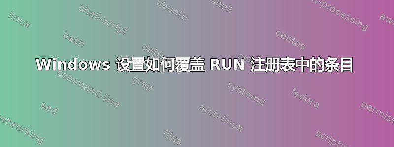 Windows 设置如何覆盖 RUN 注册表中的条目