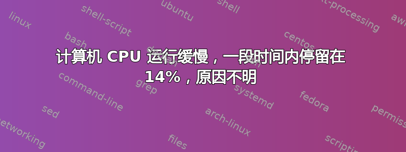 计算机 CPU 运行缓慢，一段时间内停留在 14%，原因不明