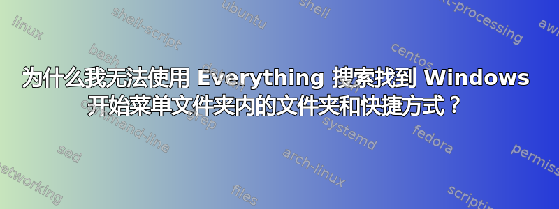 为什么我无法使用 Everything 搜索找到 Windows 开始菜单文件夹内的文件夹和快捷方式？