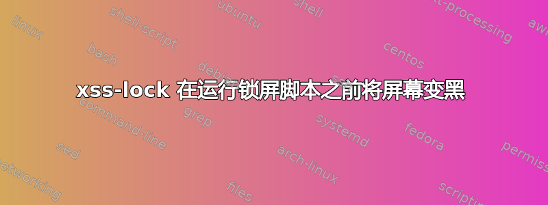 xss-lock 在运行锁屏脚本之前将屏幕变黑