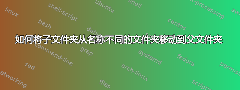 如何将子文件夹从名称不同的文件夹移动到父文件夹