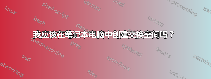 我应该在笔记本电脑中创建交换空间吗？