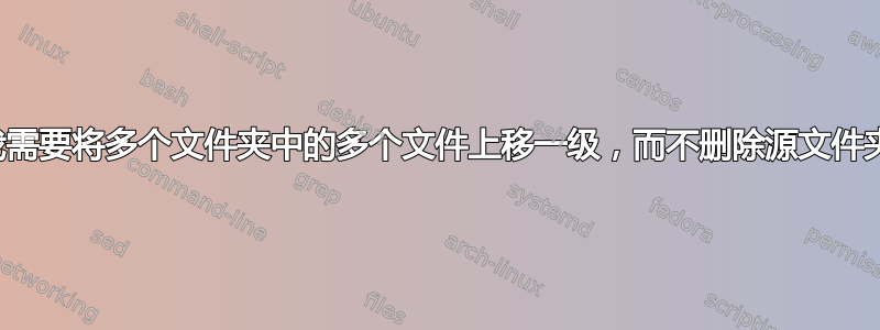 我需要将多个文件夹中的多个文件上移一级，而不删除源文件夹