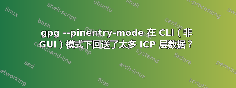 gpg --pinentry-mode 在 CLI（非 GUI）模式下回送了太多 ICP 层数据？