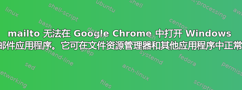 mailto 无法在 Google Chrome 中打开 Windows 原生邮件应用程序。它可在文件资源管理器和其他应用程序中正常运行