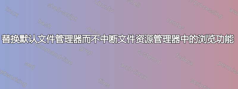 替换默认文件管理器而不中断文件资源管理器中的浏览功能