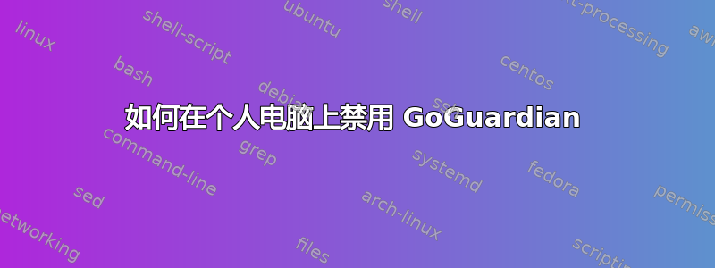 如何在个人电脑上禁用 GoGuardian