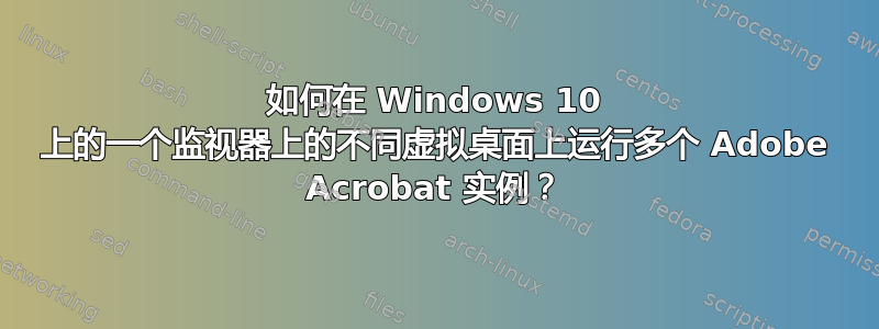 如何在 Windows 10 上的一个监视器上的不同虚拟桌面上运行多个 Adob​​e Acrobat 实例？