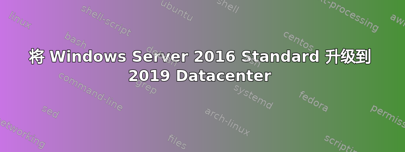 将 Windows Server 2016 Standard 升级到 2019 Datacenter