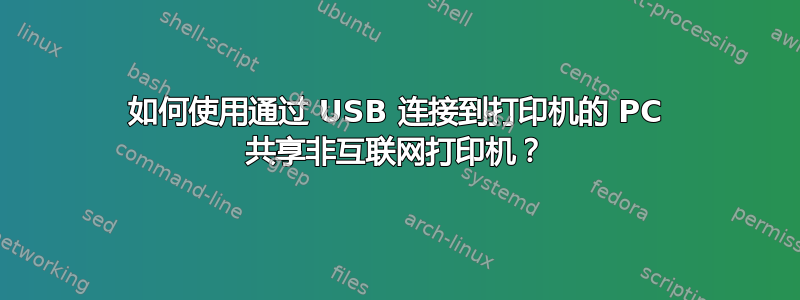 如何使用通过 USB 连接到打印机的 PC 共享非互联网打印机？