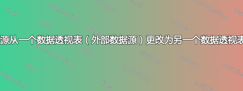 将数据透视图源从一个数据透视表（外部数据源）更改为另一个数据透视表（表/范围）