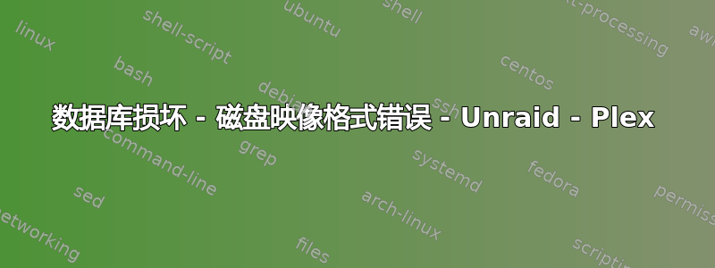 数据库损坏 - 磁盘映像格式错误 - Unraid - Plex