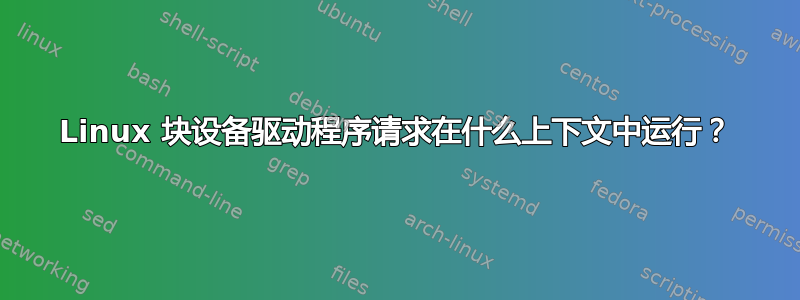 Linux 块设备驱动程序请求在什么上下文中运行？