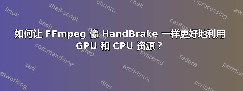 如何让 FFmpeg 像 HandBrake 一样更好地利用 GPU 和 CPU 资源？