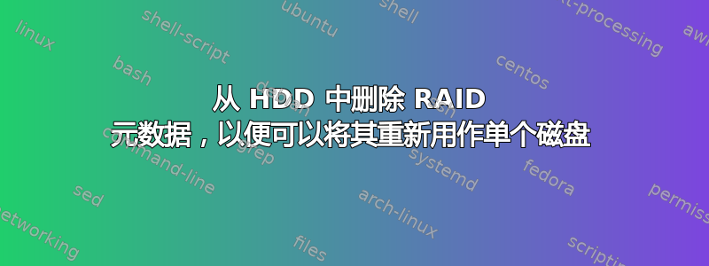 从 HDD 中删除 RAID 元数据，以便可以将其重新用作单个磁盘