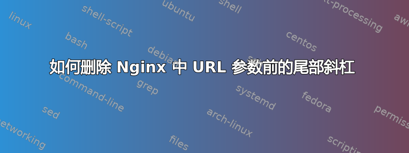 如何删除 Nginx 中 URL 参数前的尾部斜杠