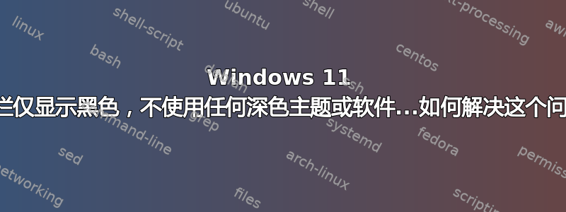 Windows 11 任务栏仅显示黑色，不使用任何深色主题或软件...如何解决这个问题？