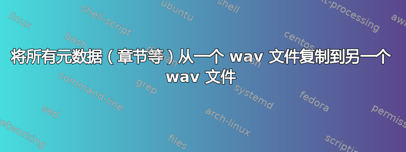 将所有元数据（章节等）从一个 wav 文件复制到另一个 wav 文件