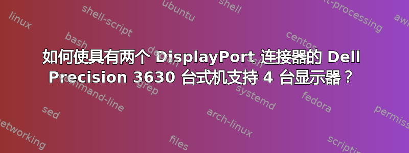 如何使具有两个 DisplayPort 连接器的 Dell Precision 3630 台式机支持 4 台显示器？