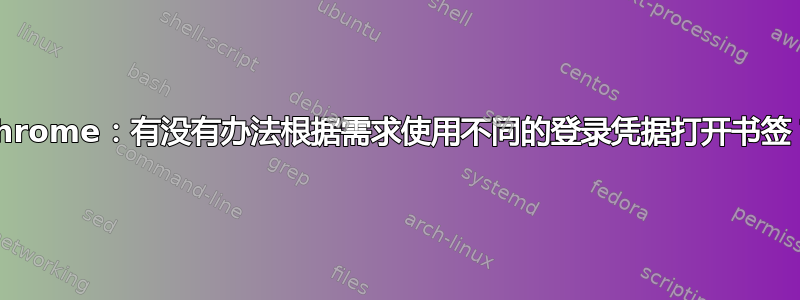 Chrome：有没有办法根据需求使用不同的登录凭据打开书签？