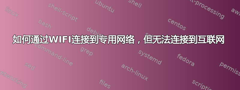 如何通过WIFI连接到专用网络，但无法连接到互联网