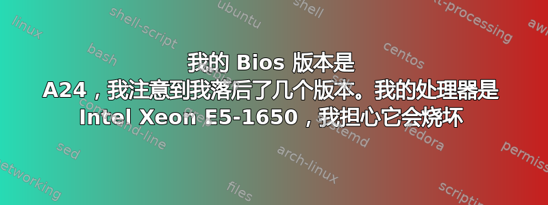 我的 Bios 版本是 A24，我注意到我落后了几个版本。我的处理器是 Intel Xeon E5-1650，我担心它会烧坏