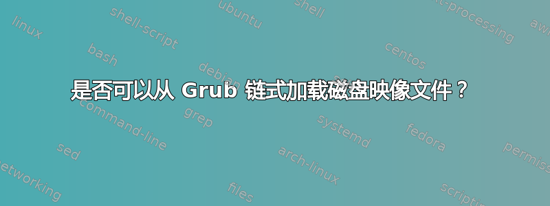 是否可以从 Grub 链式加载磁盘映像文件？