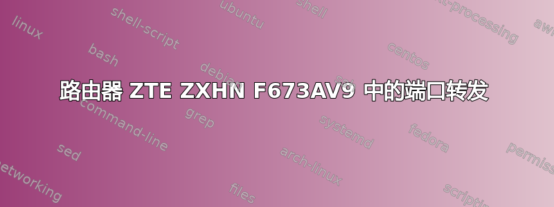 路由器 ZTE ZXHN F673AV9 中的端口转发