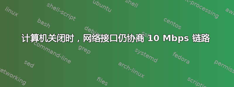 计算机关闭时，网络接口仍协商 10 Mbps 链路